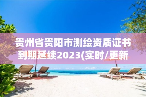 貴州省貴陽市測繪資質證書到期延續2023(實時/更新中)