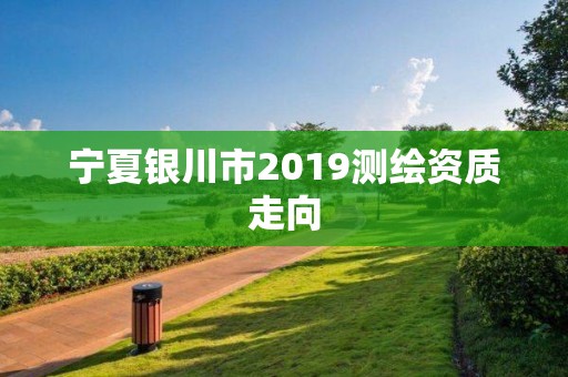 寧夏銀川市2019測繪資質走向