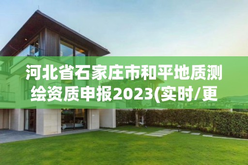 河北省石家莊市和平地質測繪資質申報2023(實時/更新中)