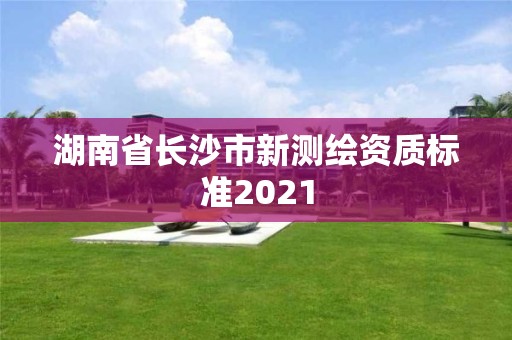 湖南省長沙市新測繪資質標準2021