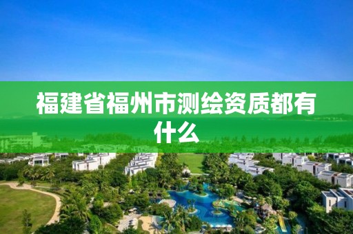 福建省福州市測繪資質(zhì)都有什么