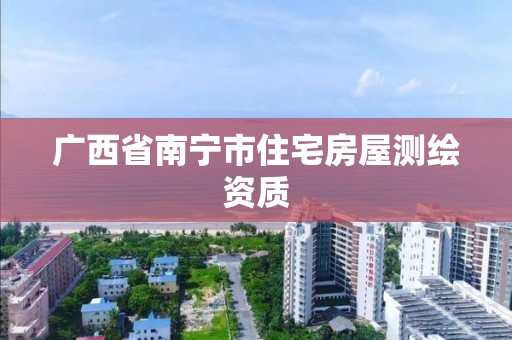 廣西省南寧市住宅房屋測繪資質