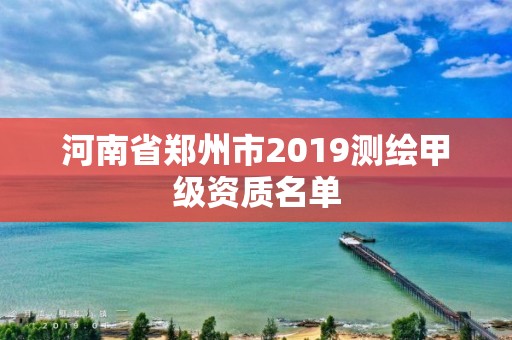 河南省鄭州市2019測繪甲級資質名單