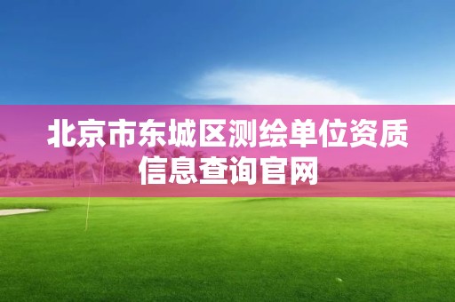 北京市東城區測繪單位資質信息查詢官網