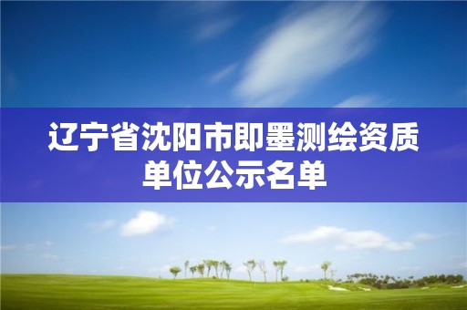 遼寧省沈陽市即墨測繪資質單位公示名單