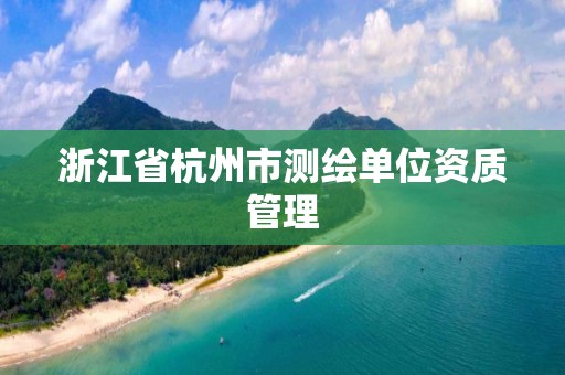 浙江省杭州市測繪單位資質管理