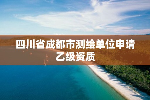 四川省成都市測繪單位申請乙級資質