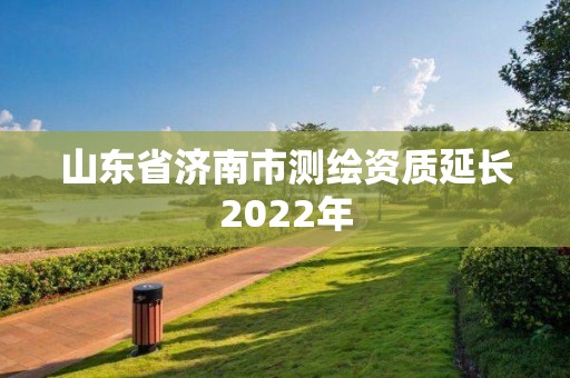 山東省濟南市測繪資質延長2022年