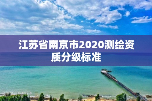 江蘇省南京市2020測繪資質分級標準