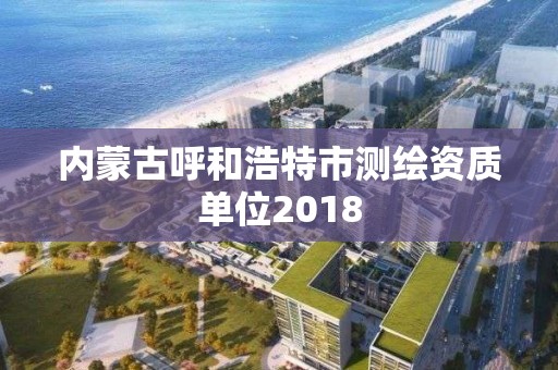 內蒙古呼和浩特市測繪資質單位2018