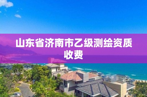 山東省濟南市乙級測繪資質收費