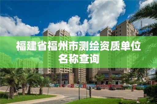 福建省福州市測繪資質單位名稱查詢