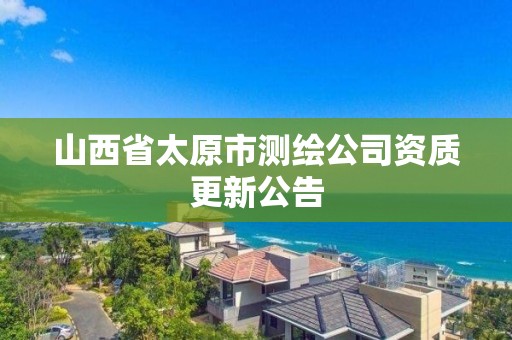 山西省太原市測繪公司資質(zhì)更新公告