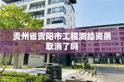 貴州省貴陽市工程測繪資質取消了嗎