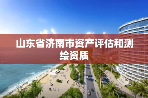 山東省濟南市資產(chǎn)評估和測繪資質(zhì)