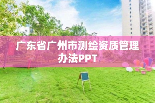 廣東省廣州市測繪資質管理辦法PPT