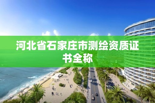 河北省石家莊市測(cè)繪資質(zhì)證書(shū)全稱(chēng)