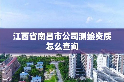 江西省南昌市公司測繪資質怎么查詢