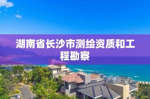 湖南省長沙市測繪資質和工程勘察