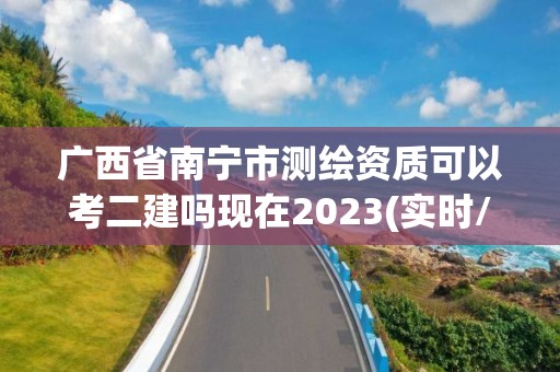 廣西省南寧市測繪資質(zhì)可以考二建嗎現(xiàn)在2023(實時/更新中)