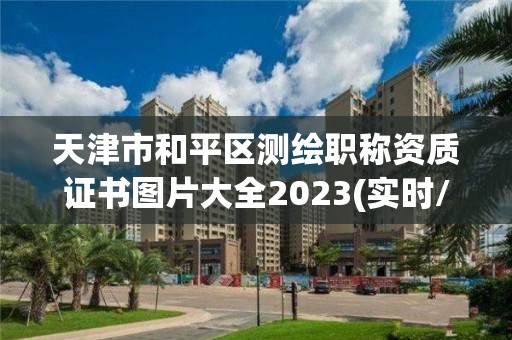 天津市和平區(qū)測繪職稱資質(zhì)證書圖片大全2023(實時/更新中)