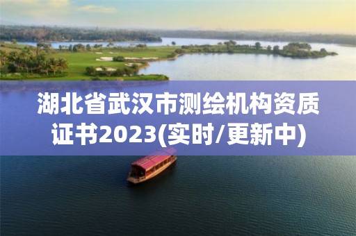 湖北省武漢市測繪機構資質證書2023(實時/更新中)