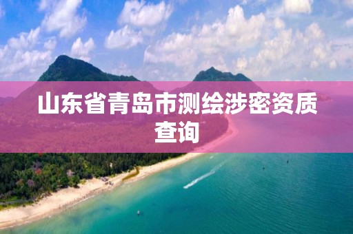 山東省青島市測繪涉密資質(zhì)查詢