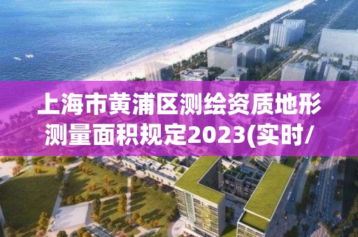 上海市黃浦區測繪資質地形測量面積規定2023(實時/更新中)