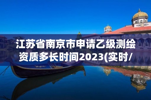 江蘇省南京市申請(qǐng)乙級(jí)測(cè)繪資質(zhì)多長時(shí)間2023(實(shí)時(shí)/更新中)