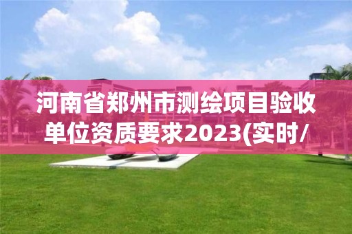 河南省鄭州市測繪項目驗收單位資質要求2023(實時/更新中)