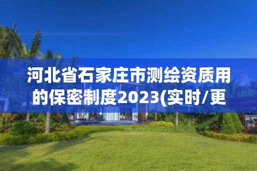 河北省石家莊市測繪資質(zhì)用的保密制度2023(實時/更新中)