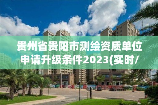 貴州省貴陽市測繪資質單位申請升級條件2023(實時/更新中)