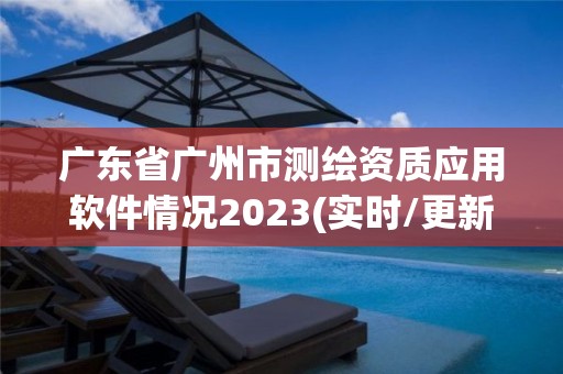 廣東省廣州市測(cè)繪資質(zhì)應(yīng)用軟件情況2023(實(shí)時(shí)/更新中)