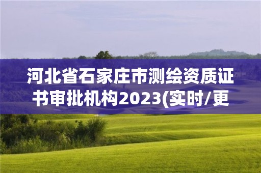 河北省石家莊市測繪資質證書審批機構2023(實時/更新中)