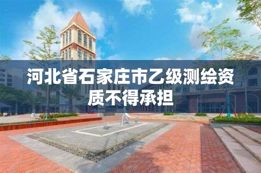 河北省石家莊市乙級測繪資質不得承擔