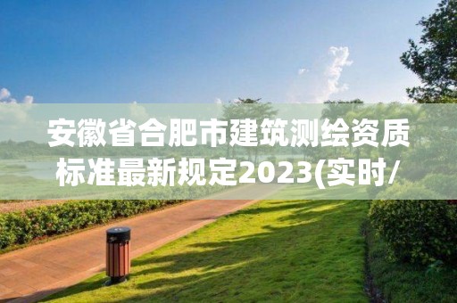 安徽省合肥市建筑測繪資質標準最新規定2023(實時/更新中)