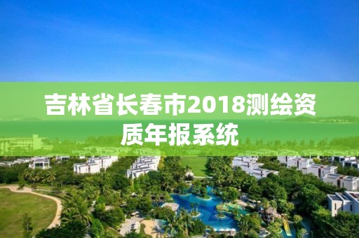 吉林省長春市2018測繪資質年報系統