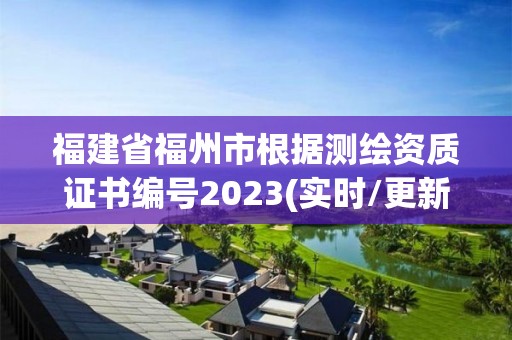 福建省福州市根據測繪資質證書編號2023(實時/更新中)