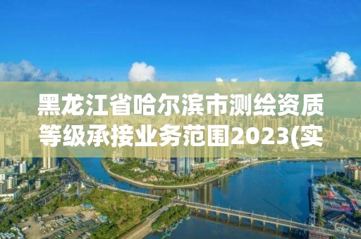 黑龍江省哈爾濱市測繪資質等級承接業務范圍2023(實時/更新中)