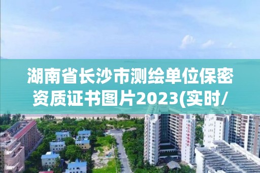 湖南省長沙市測繪單位保密資質(zhì)證書圖片2023(實時/更新中)