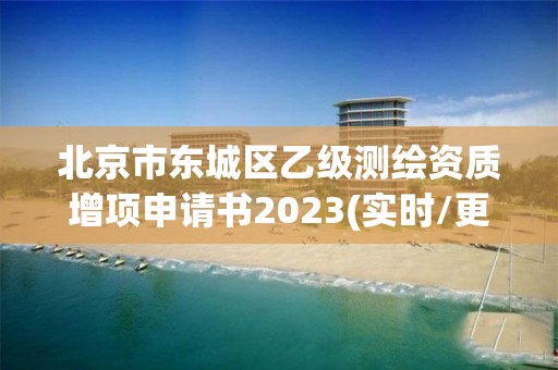 北京市東城區乙級測繪資質增項申請書2023(實時/更新中)