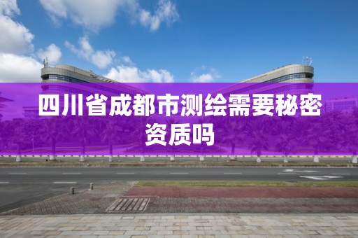 四川省成都市測繪需要秘密資質嗎