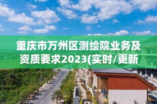 重慶市萬州區測繪院業務及資質要求2023(實時/更新中)