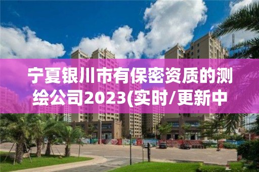 寧夏銀川市有保密資質(zhì)的測(cè)繪公司2023(實(shí)時(shí)/更新中)