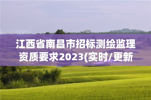 江西省南昌市招標(biāo)測繪監(jiān)理資質(zhì)要求2023(實(shí)時(shí)/更新中)