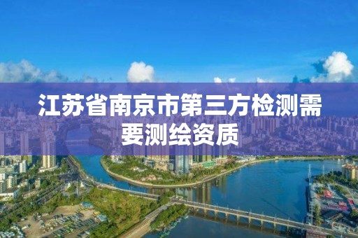 江蘇省南京市第三方檢測需要測繪資質