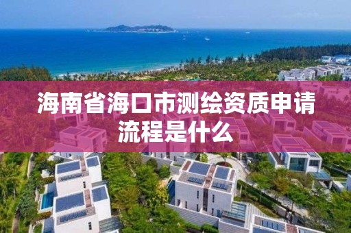 海南省海口市測繪資質申請流程是什么