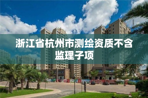 浙江省杭州市測繪資質不含監理子項