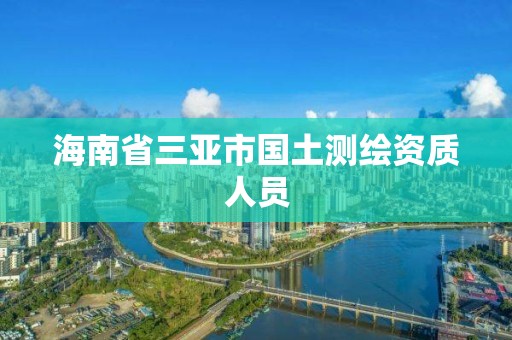 海南省三亞市國(guó)土測(cè)繪資質(zhì)人員