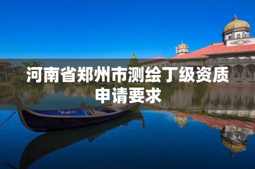 河南省鄭州市測繪丁級資質申請要求